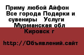 Приму любой Айфон  - Все города Подарки и сувениры » Услуги   . Мурманская обл.,Кировск г.